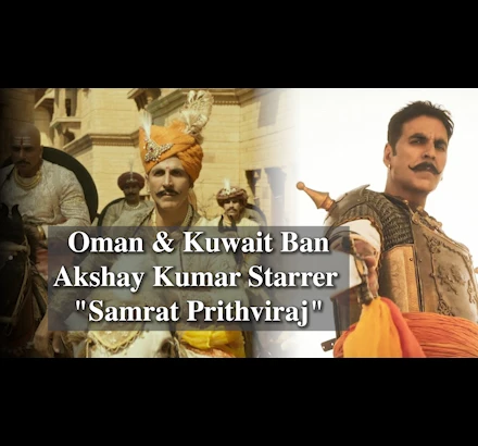 Akshay Kumar & Manushi Chillar Starrer Samrat Prithiviraj Banned In Oman & Kuwait A Day Before Release