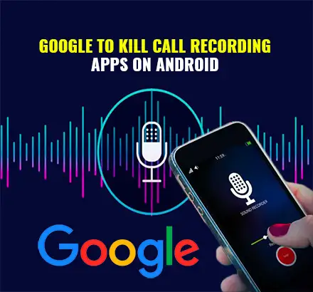 Google To Kill All Third Party Call Recording Apps on Android Devices | All You Need To Know