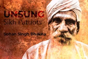 Sikh Patriot Sohan Singh Bhakna | His Revolutionaries Activities Gave Sleepless Night To Britishers